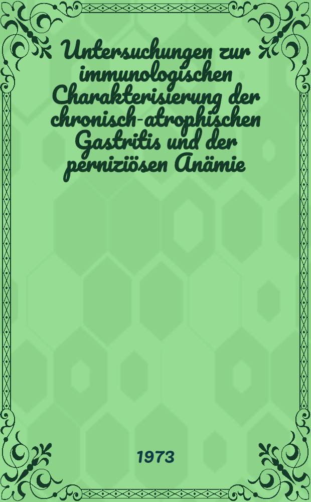Untersuchungen zur immunologischen Charakterisierung der chronisch-atrophischen Gastritis und der perniziösen Anämie : Inaug.-Diss. ... der Med. Fak. der ... Univ. zu Tübingen