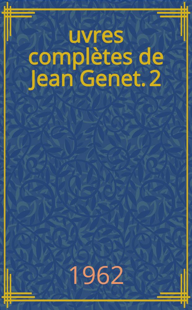 Œuvres complètes de Jean Genet. [2] : Notre-Dame des fleurs; he condamné à mort ; Miracle de la rose ; Un chant d'amour