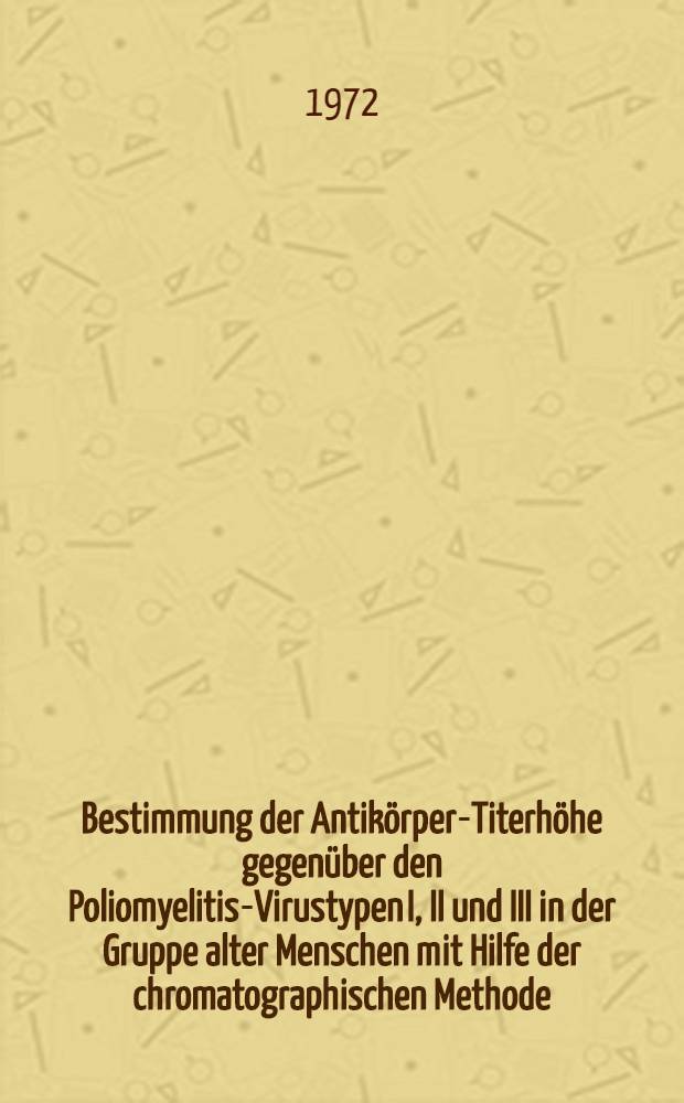 Bestimmung der Antikörper-Titerhöhe gegenüber den Poliomyelitis-Virustypen I, II und III in der Gruppe alter Menschen mit Hilfe der chromatographischen Methode : Inaug.-Diss. ... der Med. Fak. der ... Univ. Giessen
