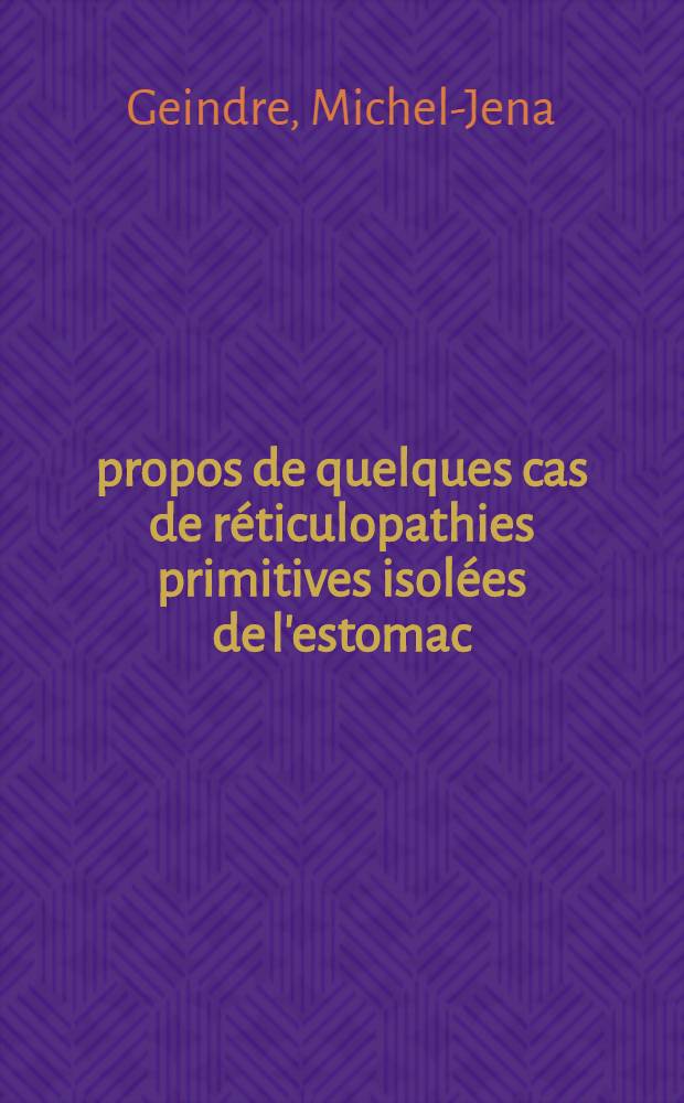 À propos de quelques cas de réticulopathies primitives isolées de l'estomac : Thèse pour le doctorat en méd