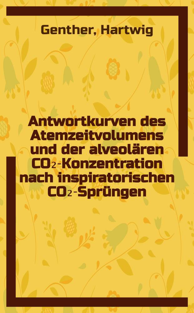 Antwortkurven des Atemzeitvolumens und der alveolären CO₂-Konzentration nach inspiratorischen CO₂-Sprüngen : Inaug.-Diss. ... der ... Med. Fak. der ... Univ. Mainz
