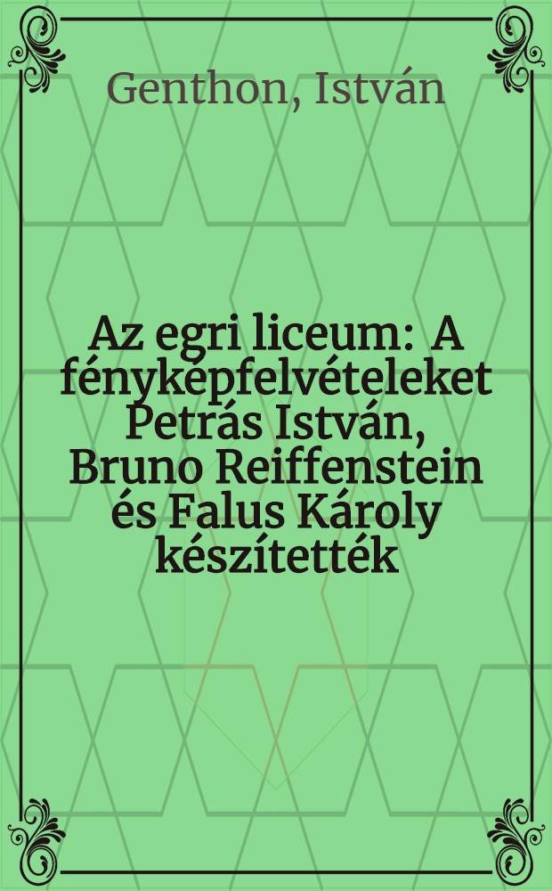 Az egri liceum : A fényképfelvételeket Petrás István, Bruno Reiffenstein és Falus Károly készítették
