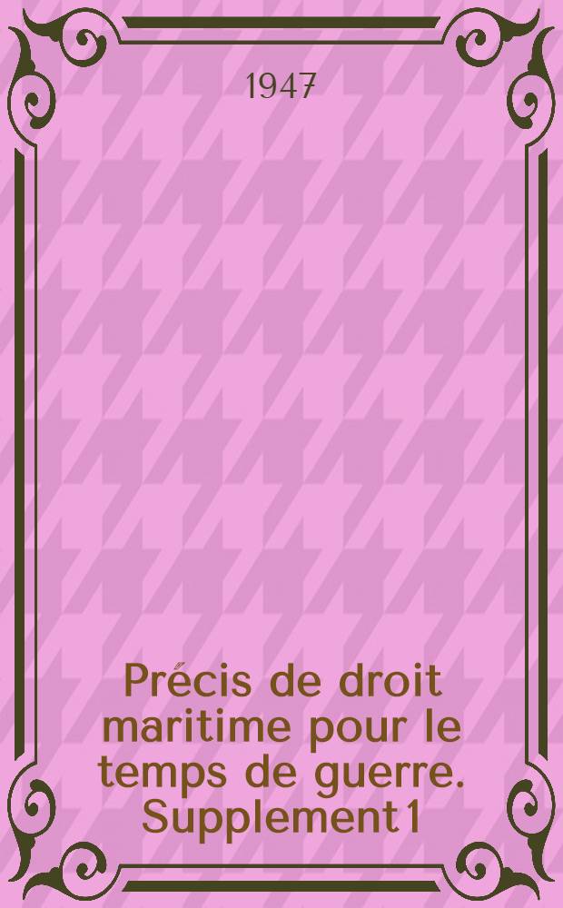 Précis de droit maritime pour le temps de guerre. Supplement 1 : De l'ouverture des hostilités à l'armistice de Juin 1940