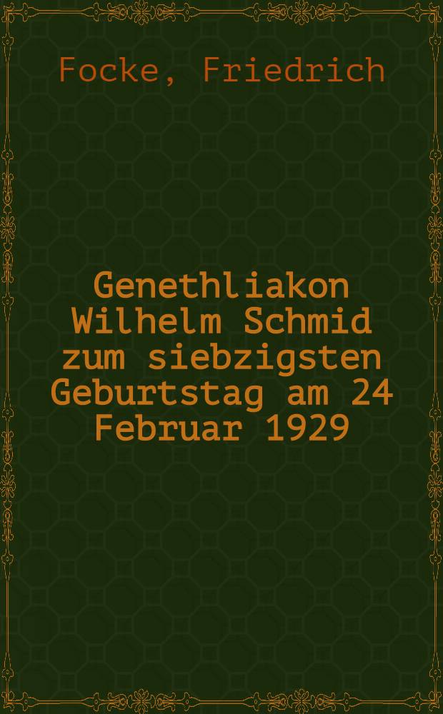 Genethliakon Wilhelm Schmid zum siebzigsten Geburtstag am 24 Februar 1929 : Dargebracht