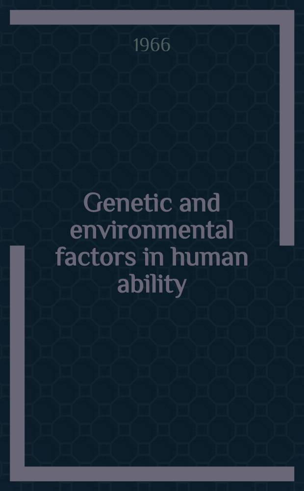 Genetic and environmental factors in human ability : A Symposium held by the Eugenics soc. in Sept. - Oct. 1965