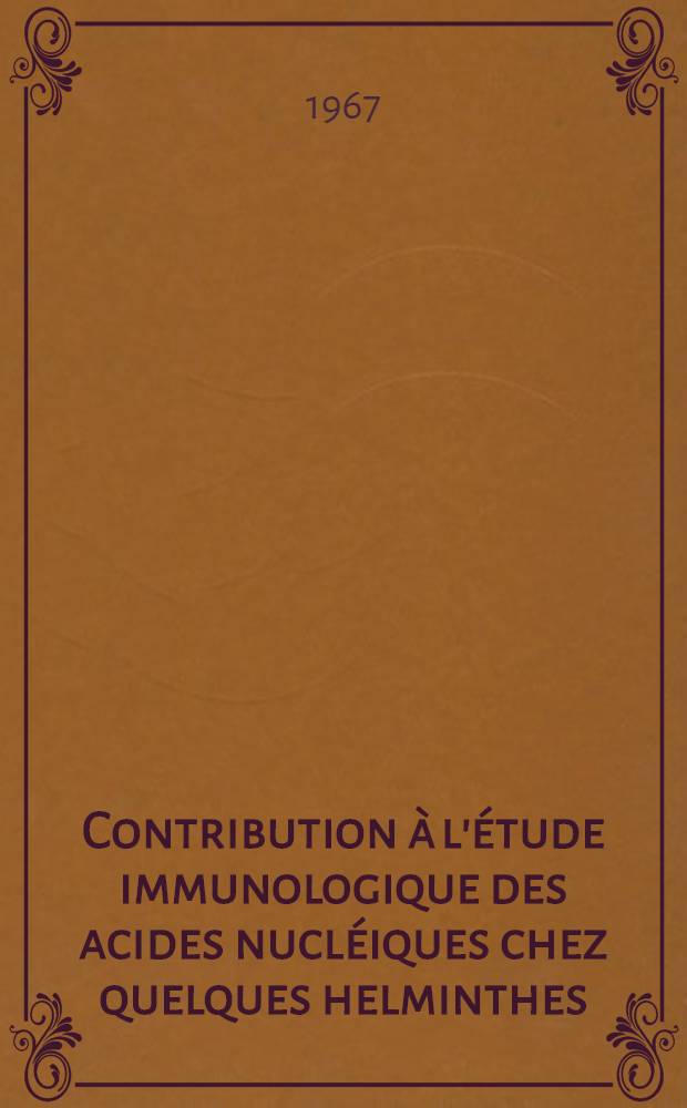 Contribution à l'étude immunologique des acides nucléiques chez quelques helminthes : Thèse présentée à la Faculté des sciences de l'Univ. de Bordeaux ..