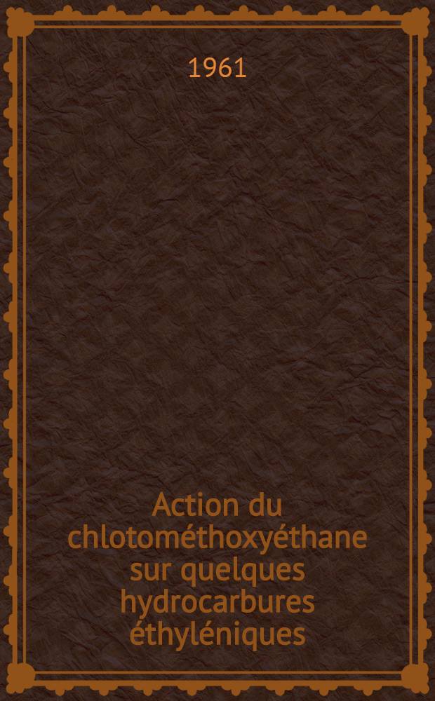 Action du chlotométhoxyéthane sur quelques hydrocarbures éthyléniques: 1-re thèse; Propositions données par la Faculté: 2-e thèse: Thèses présentées à ... l'Univ. de Lyon ... / par Pierre Gandilhon ..