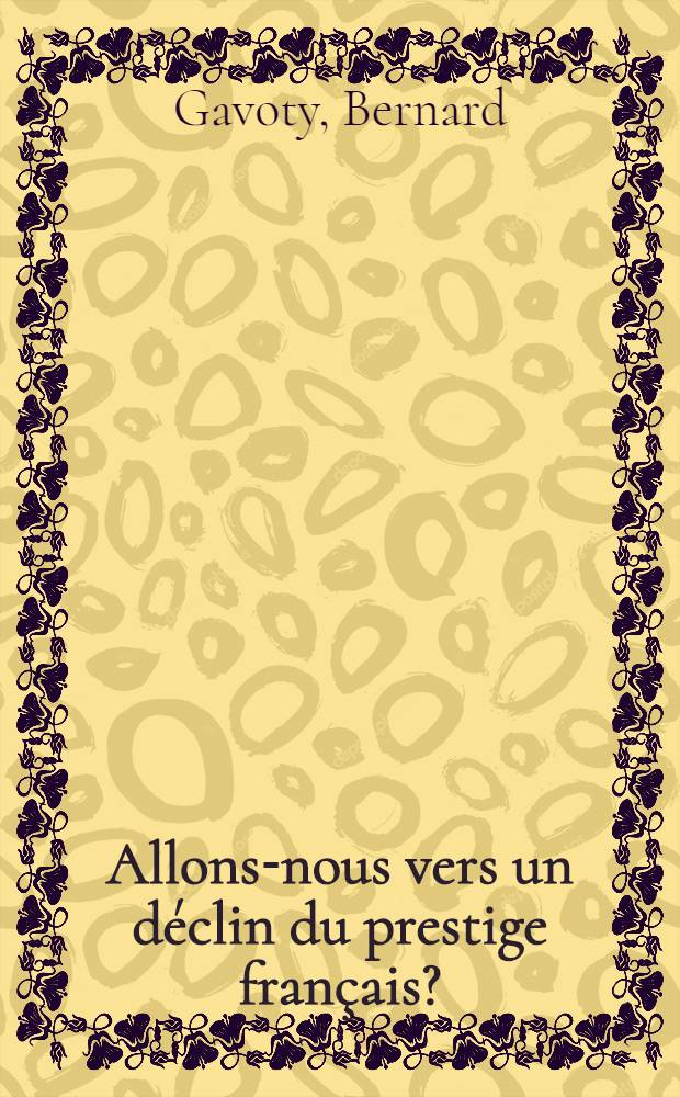 Allons-nous vers un d&eacute;clin du prestige fran&ccedil;ais? : Communication faite &agrave; la S&eacute;ance du 10 mai 1972