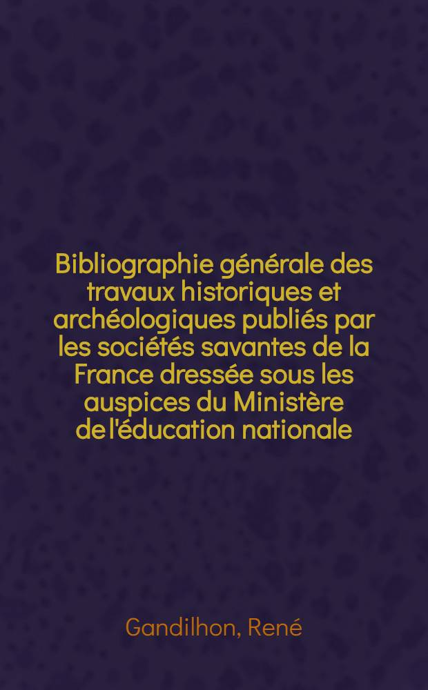 Bibliographie générale des travaux historiques et archéologiques publiés par les sociétés savantes de la France dressée sous les auspices du Ministère de l'éducation nationale : Période 1910-1940