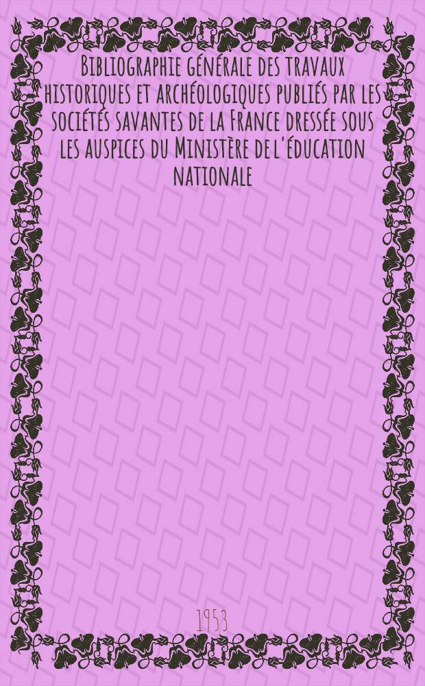 Bibliographie générale des travaux historiques et archéologiques publiés par les sociétés savantes de la France dressée sous les auspices du Ministère de l'éducation nationale : Période 1910-1940. T. 3 : Maine-et-Loire ; Haute-Savoie