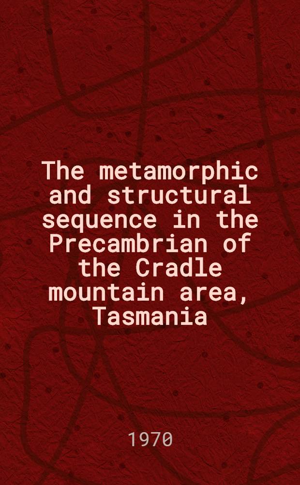 The metamorphic and structural sequence in the Precambrian of the Cradle mountain area, Tasmania