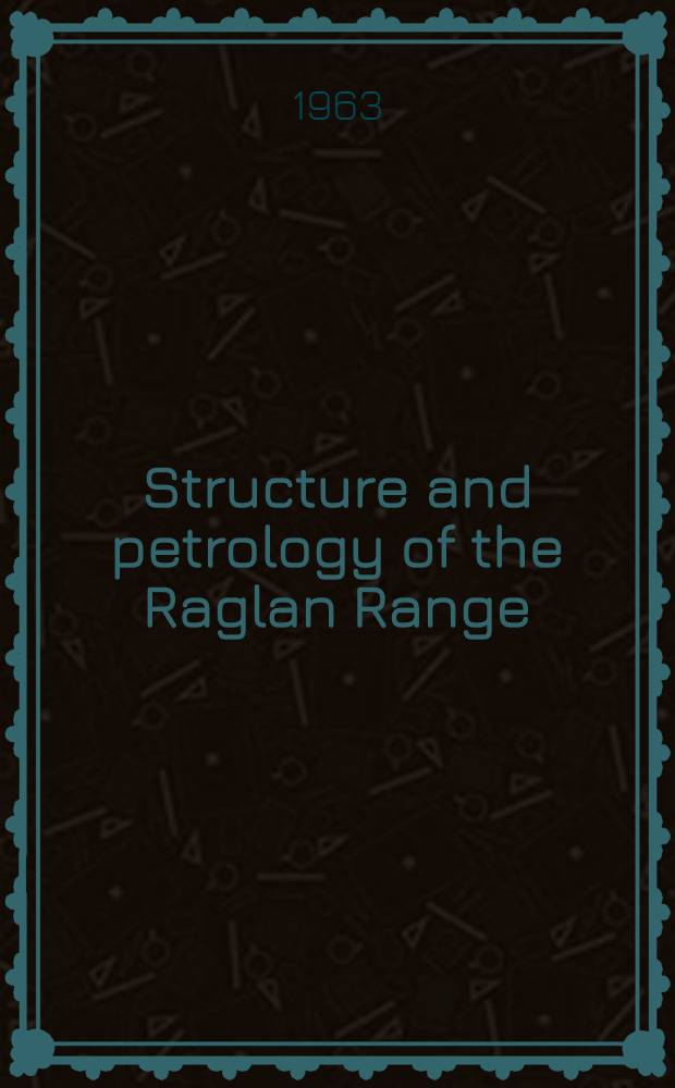 Structure and petrology of the Raglan Range