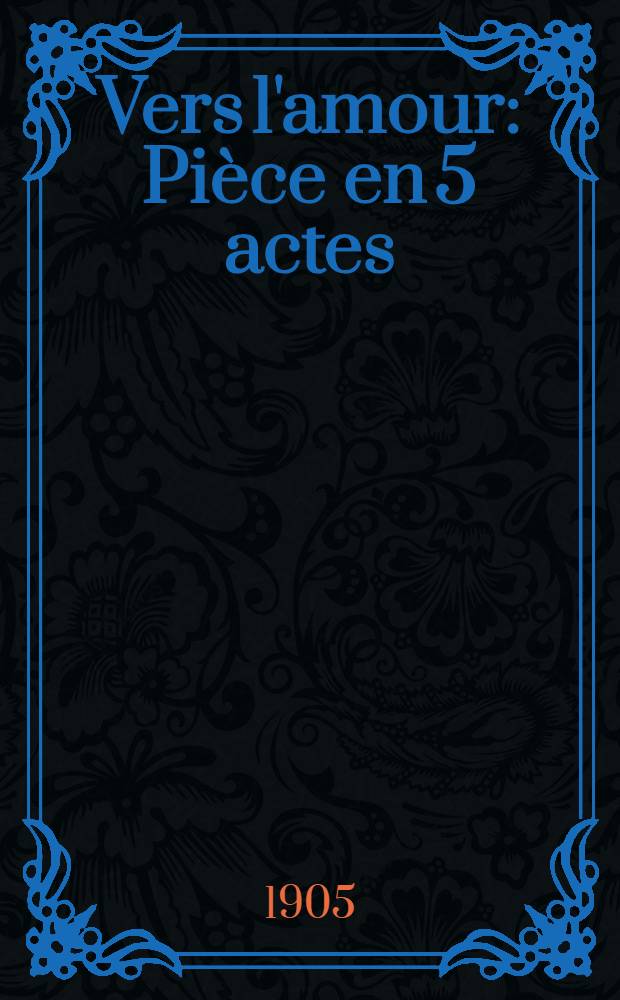 Vers l'amour : Pièce en 5 actes