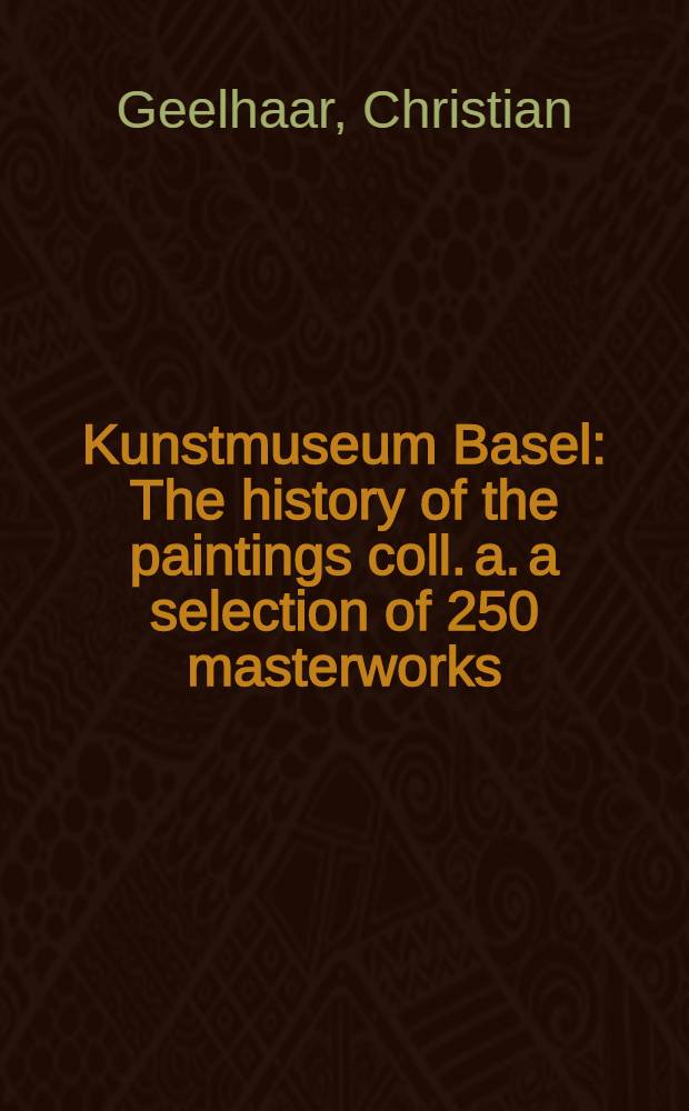 Kunstmuseum Basel : The history of the paintings coll. a. a selection of 250 masterworks