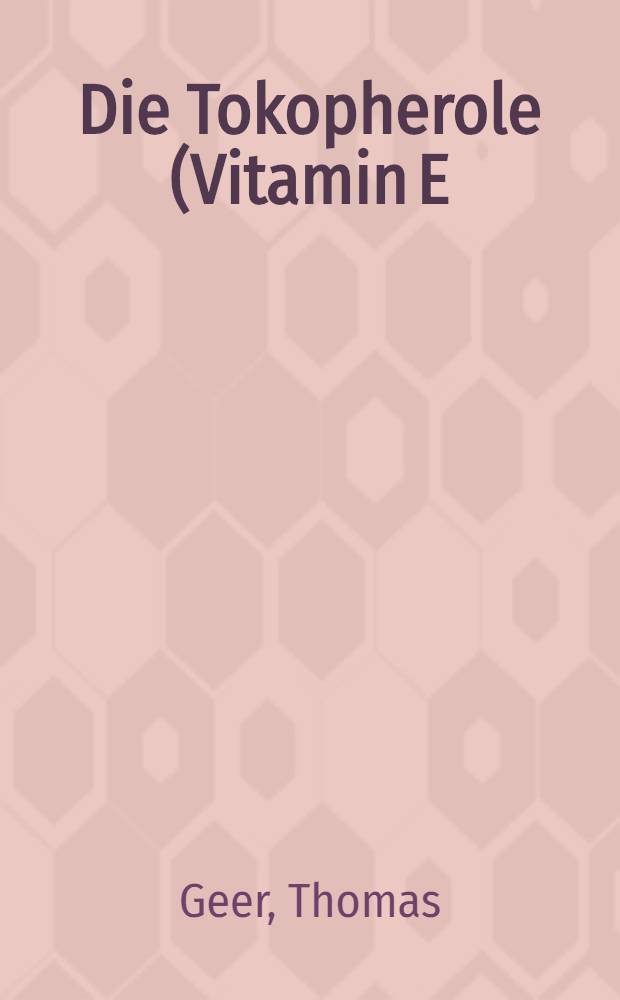 Die Tokopherole (Vitamin E) : Geschichte, Biochemie : Pathophysiologie u. Klinik : Inaug.-Diss