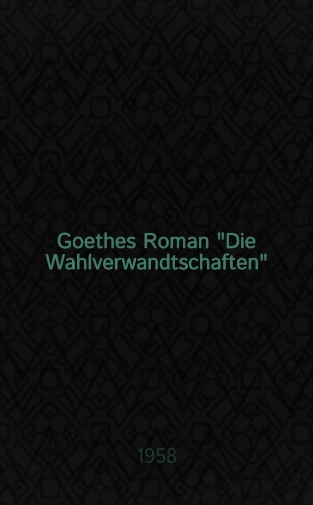 Goethes Roman "Die Wahlverwandtschaften" : Eine Analyse seiner künstlerischen Struktur, seiner historischen Bezogenheiten und seines Ideengehaltes