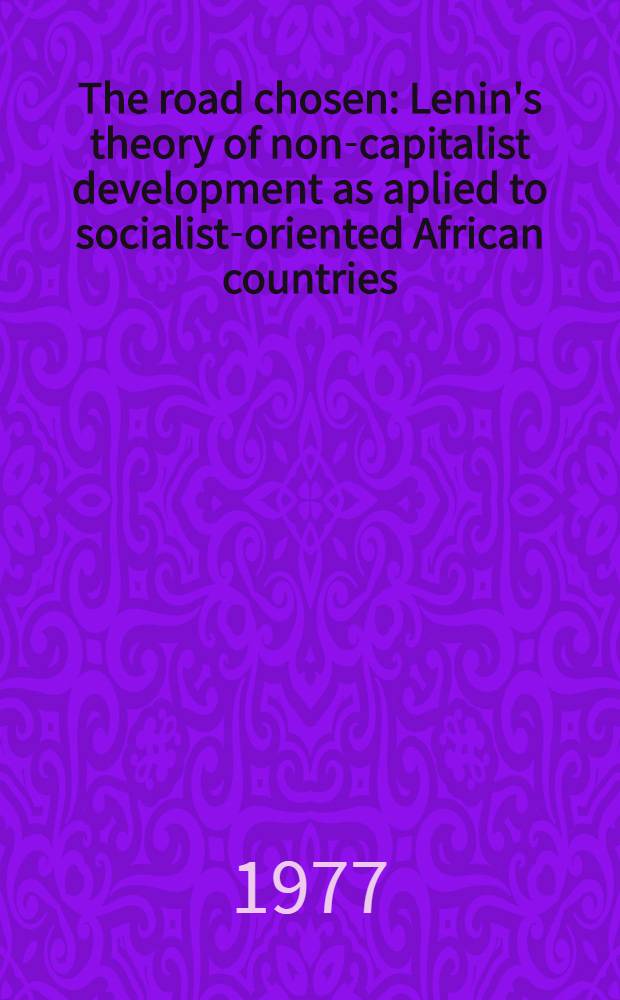 The road chosen : Lenin's theory of non-capitalist development as aplied to socialist-oriented African countries