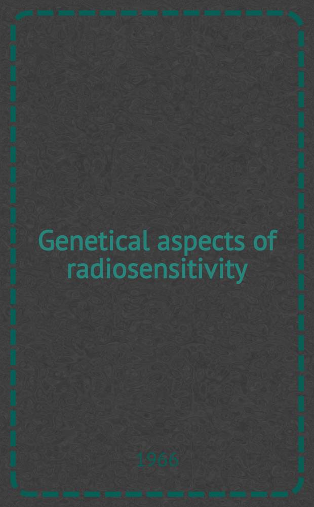 Genetical aspects of radiosensitivity: mechanisms of repair : Proceedings of a panel, held in Vienna, 18-22 Apr. 1966