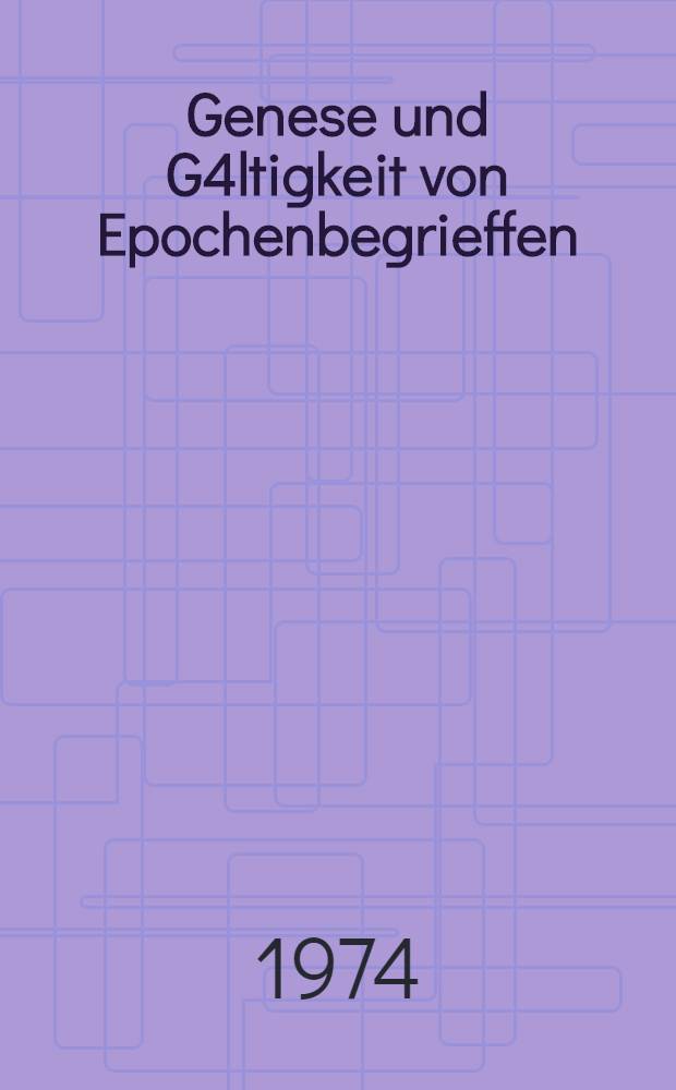 Genese und G4ltigkeit von Epochenbegrieffen : Theoretisch-methodologische Prinzipien der Periodisierung : Vorträge und Diskussionsbeiträge ...