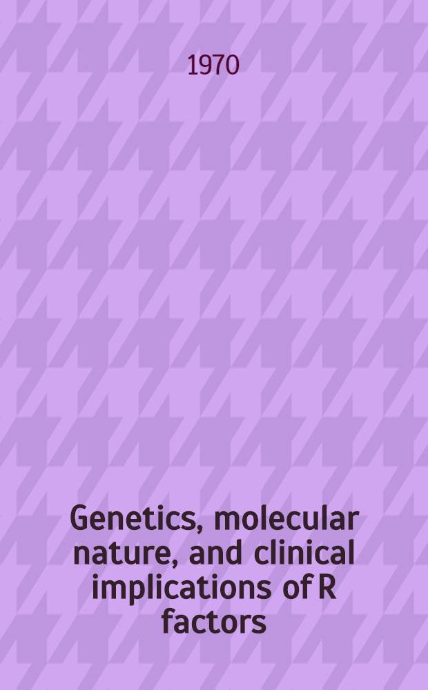 Genetics, molecular nature, and clinical implications of R factors : Proceedings of the Symposium on infectious multiple drug resistance, Georgetown univ. school of medicine ..., May 25, 1967