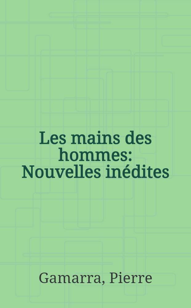 Les mains des hommes : Nouvelles inédites