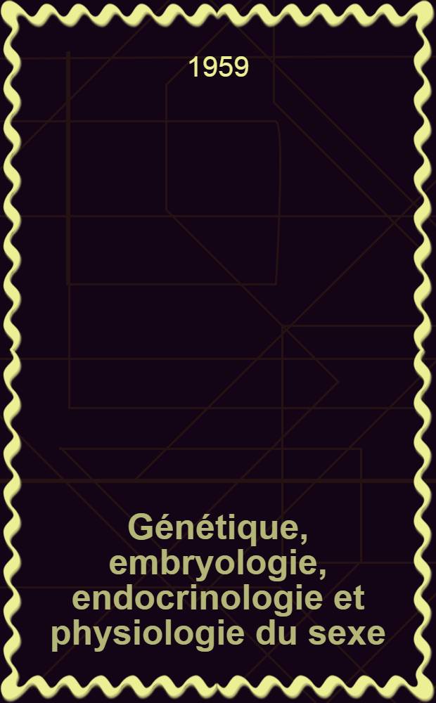 Génétique, embryologie, endocrinologie et physiologie du sexe : Recueil à l'occasion du jubilé scientifique du professeur Emil Witschi