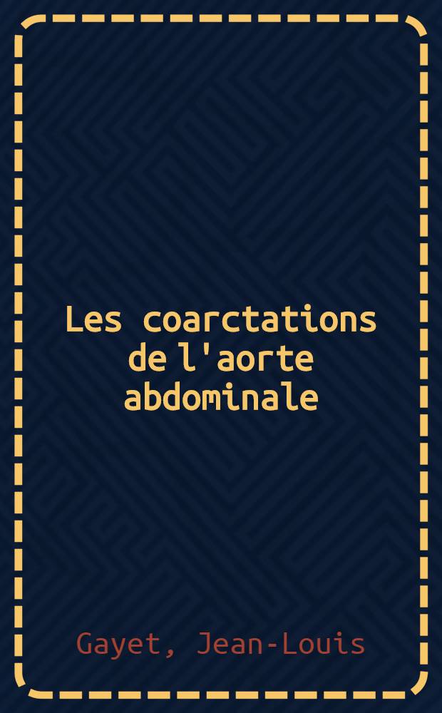 Les coarctations de l'aorte abdominale : (Sténoses dysgénétiques et idiopathiques) : Thèse