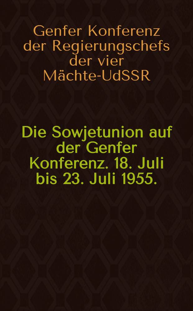Die Sowjetunion auf der Genfer Konferenz. 18. Juli bis 23. Juli 1955. : Erklärungen, Kommuniques Berichte