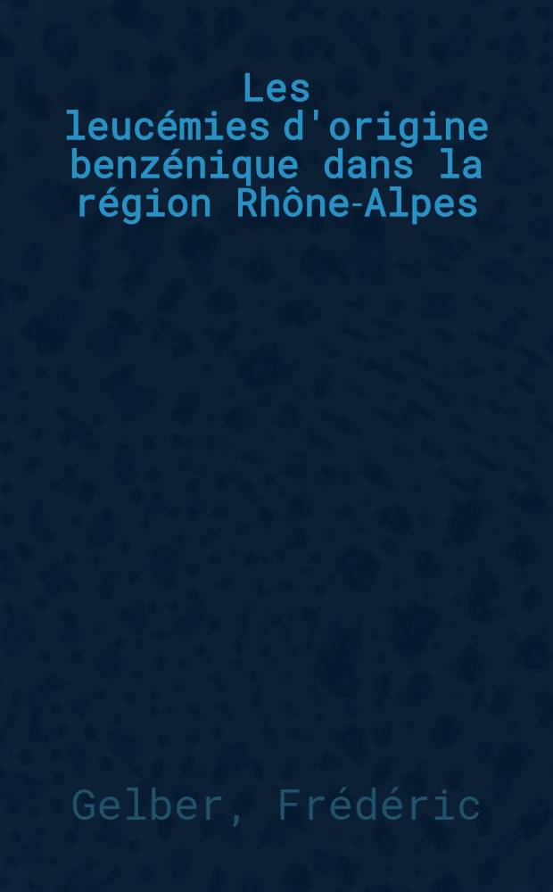 Les leucémies d'origine benzénique dans la région Rhône-Alpes : À propos de 38 cas observés en 4 ans : Thèse ..
