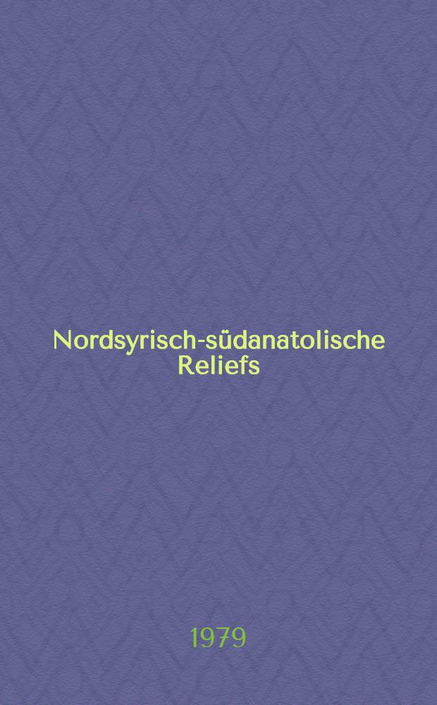Nordsyrisch-s&uuml;danatolische Reliefs : Eine arch&auml;ologisch-historische Untersuchung Datierung und Bestimmung. 1 : Text