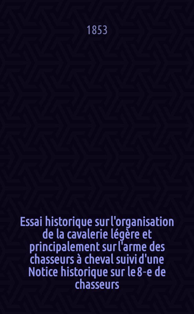 Essai historique sur l'organisation de la cavalerie légère et principalement sur l'arme des chasseurs à cheval suivi d'une Notice historique sur le 8-e de chasseurs