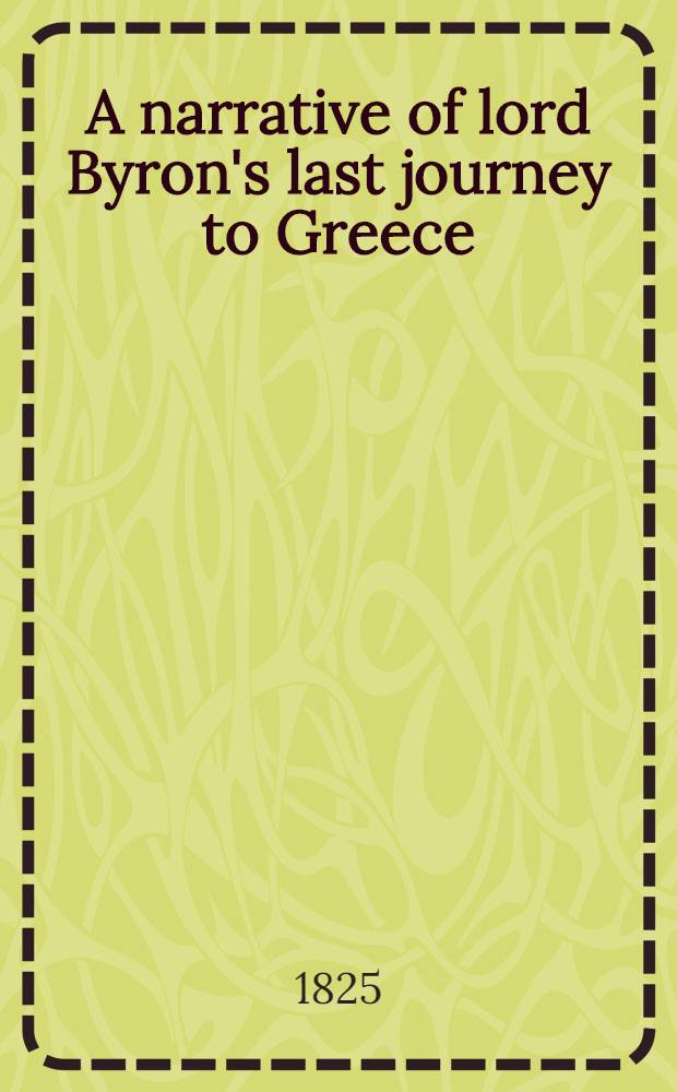 A narrative of lord Byron's last journey to Greece : Extracted from the journal of count Peter Gamba who attended his lordship on that expedition
