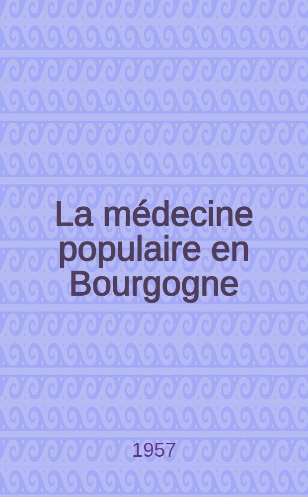 La médecine populaire en Bourgogne : Thèse pour le doctorat en méd. (Diplôme d'État)