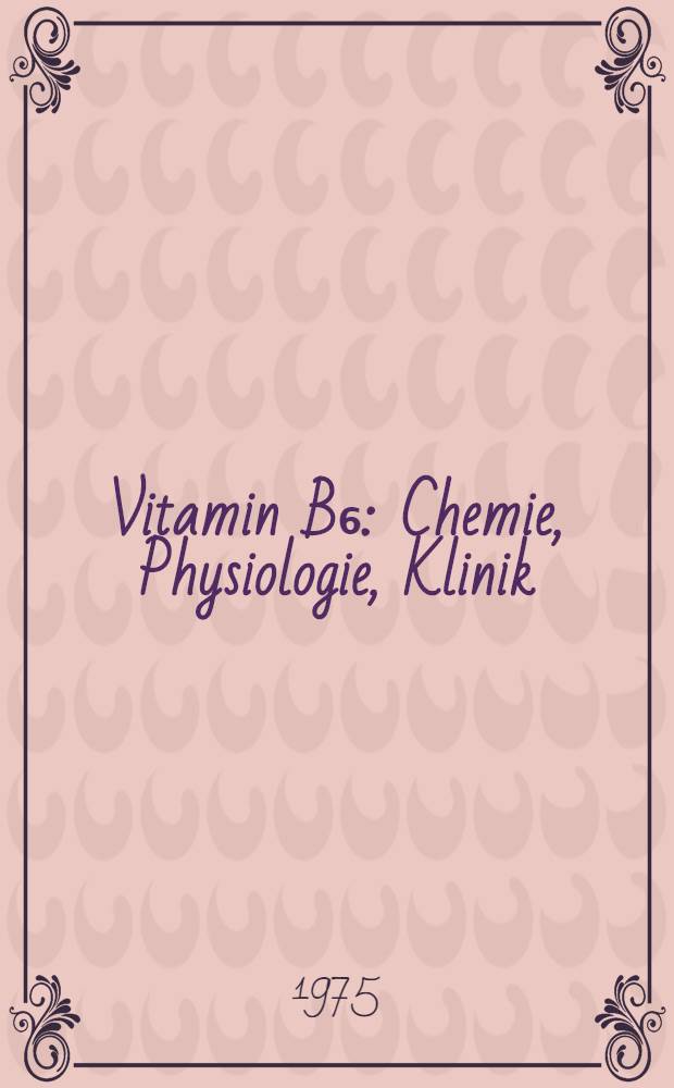 Vitamin B₆ : Chemie, Physiologie, Klinik : Inaug.-Diss. ... der Med. Fak. der ... Univ. zu Tübingen