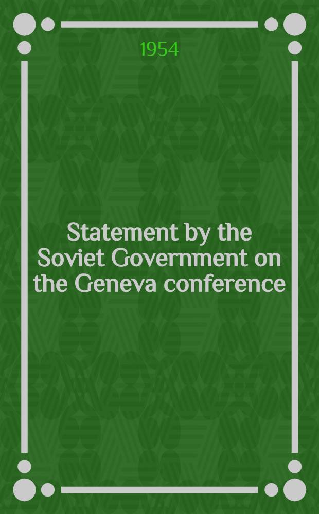 Statement by the Soviet Government on the Geneva conference; Final declaration adopted July 21, 1954, by the Geneva conference on the problem of restoring peace in Indo-China / Statements by V. M. Molotov, Chou En-lai, Pham Van Dong at the Geneva conference, July 21, 1954