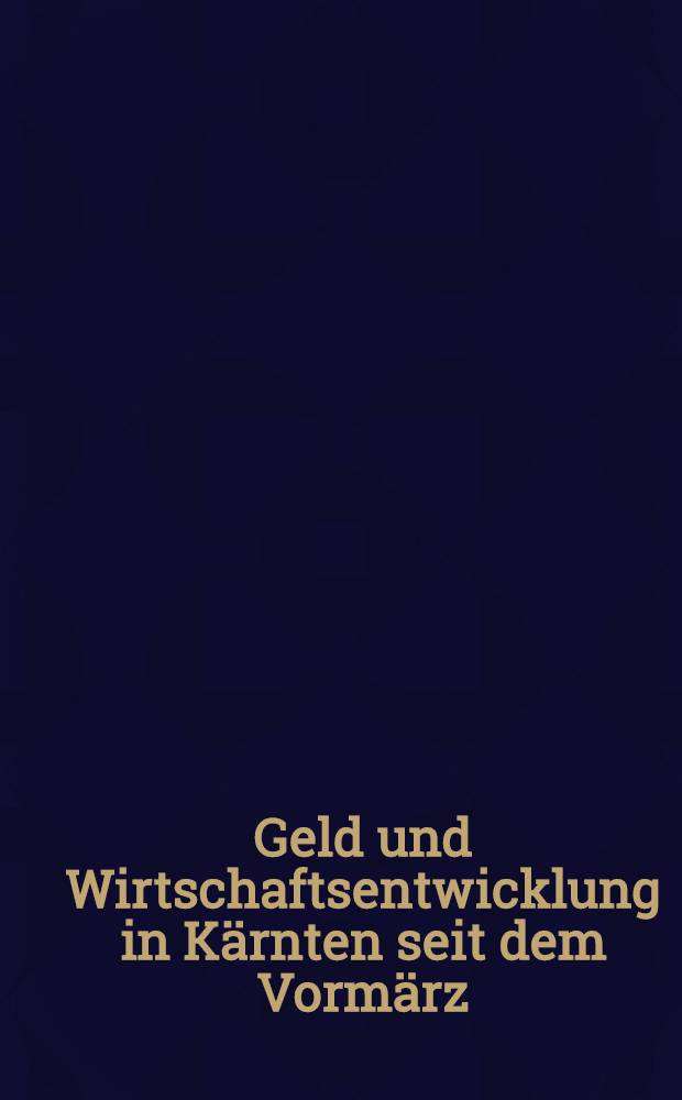 Geld und Wirtschaftsentwicklung in K&auml;rnten seit dem Vorm&auml;rz : Festschrift aus Anla&szlig; des 150 j&auml;hringen Bestandes der K&auml;rntner Sparkasse
