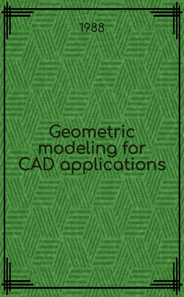 Geometric modeling for CAD applications : Sel. a. expanded papers from the IFIP WG 5.2 Working conf., Rensselaerville, NY, USA, 12-16 May 1986