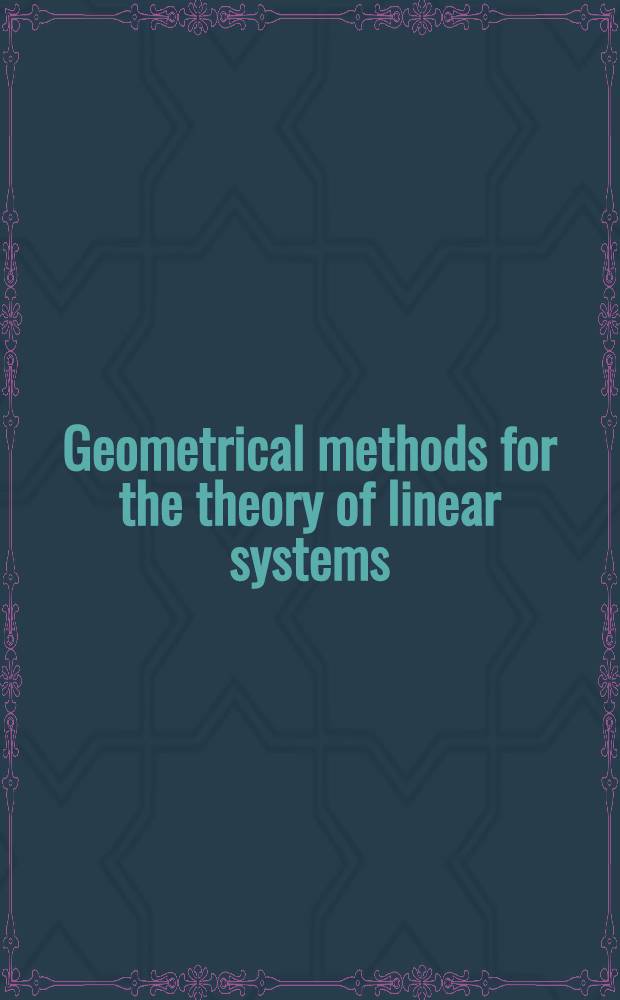 Geometrical methods for the theory of linear systems : Proc. of a NATO Advanced study inst. a. AMS summer seminar in appl. mathematics held at Harvard univ., Cambridge, Mass., June 18-29, 1979