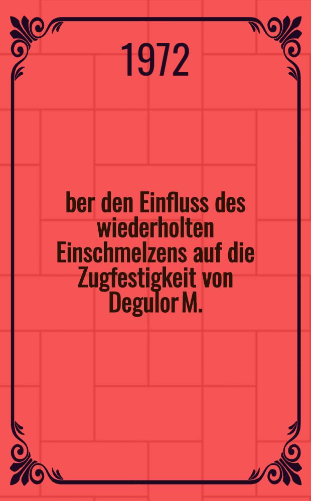 Über den Einfluss des wiederholten Einschmelzens auf die Zugfestigkeit von Degulor M. : Inaug.-Diss. ... der ... Med. Fak. der ... Univ. Mainz