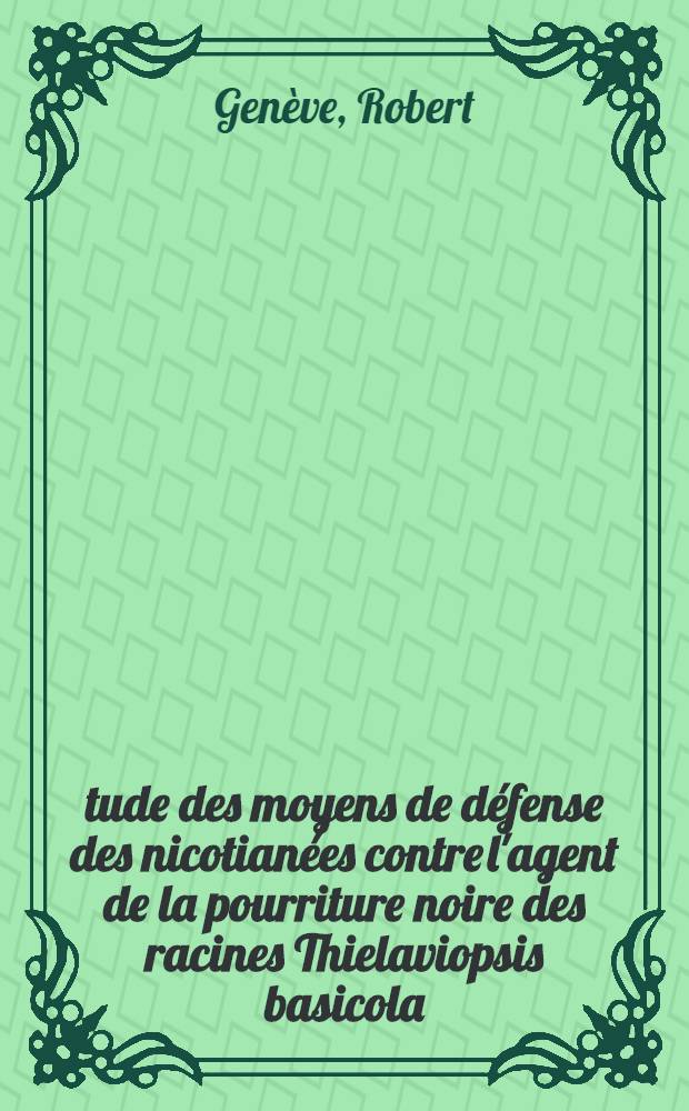 &Eacute;tude des moyens de d&eacute;fense des nicotian&eacute;es contre l'agent de la pourriture noire des racines [Thielaviopsis basicola (Berk. et Br.) Ferraris]: r&ocirc;le de l'aptitude &agrave; la rhizogen&egrave;se et des facteurs intrins&egrave;ques de la r&eacute;sistance : Th&egrave;se pr&eacute;s. &agrave; l'Univ. de Bordeaux I ..
