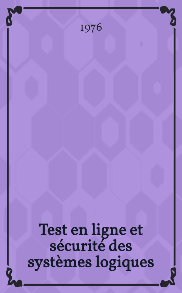 Test en ligne et sécurité des systèmes logiques : Thèse prés. à l'Univ. Paul-Sabatier de Toulouse