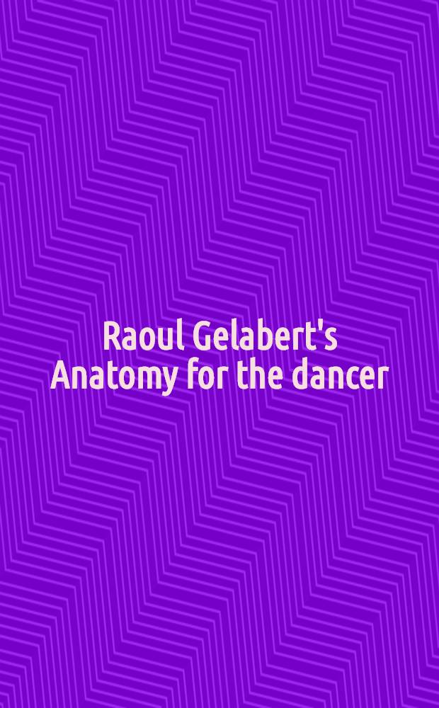 Raoul Gelabert's Anatomy for the dancer : With exercises to improve technique and prevent injuries [Material appeared in "Dance magazine. [Vol. 1]