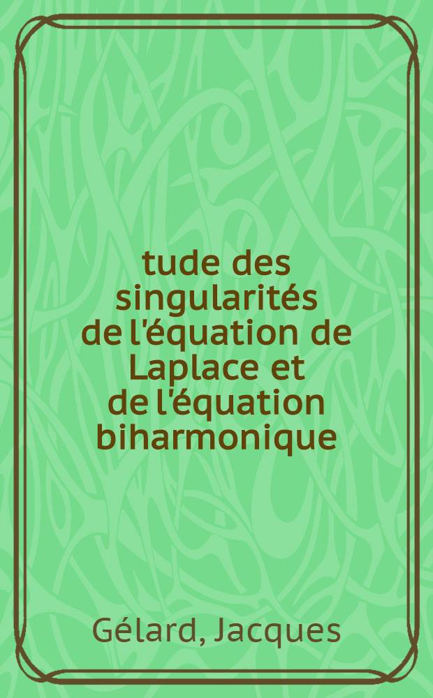 Étude des singularités de l'équation de Laplace et de l'équation biharmonique : Thèse prés. à la Fac. des sciences de l'Univ. de Toulouse ..