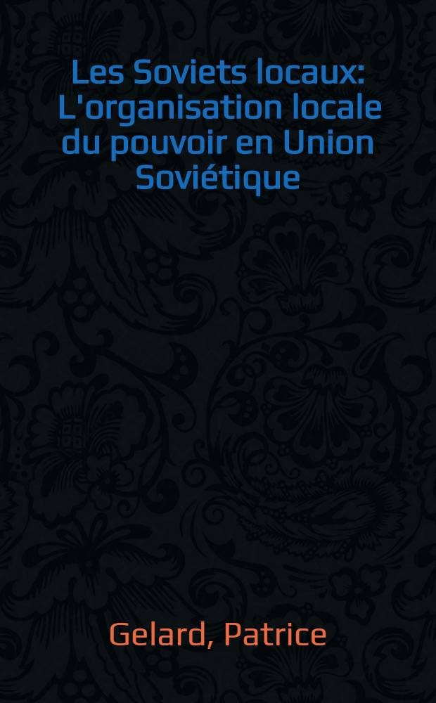 Les Soviets locaux : L'organisation locale du pouvoir en Union Sovi&eacute;tique