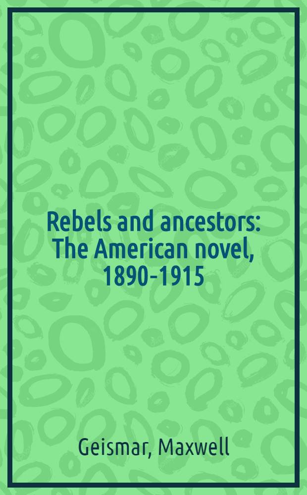 Rebels and ancestors : The American novel, 1890-1915 : Frank Norris, Stephen Crane, Jack London, Ellen Glasgow, Theodor Dreiser