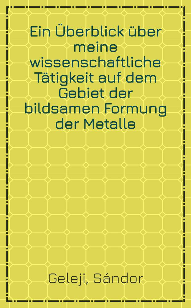 Ein &Uuml;berblick &uuml;ber meine wissenschaftliche T&auml;tigkeit auf dem Gebiet der bildsamen Formung der Metalle