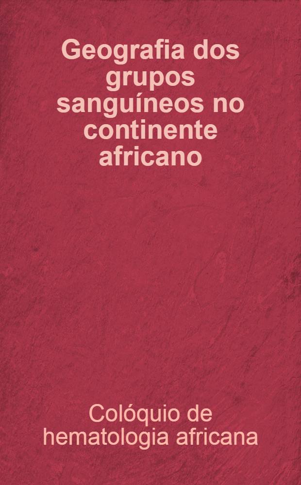 Geografia dos grupos sanguíneos no continente africano; Imagens hematológicas do indígena normal; Imagens hematológicas do indígena não normal: Trabalhos do Colóquio / Min. do Ultramar. Junta de investigações do Ultramar. Primeiro Colóquio de hematologia africana