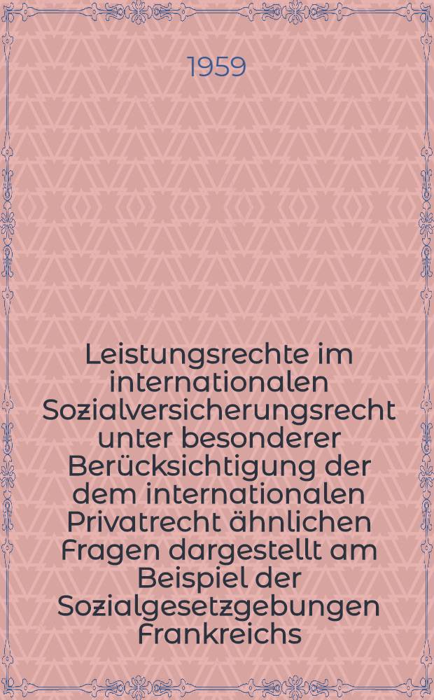 Leistungsrechte im internationalen Sozialversicherungsrecht unter besonderer Berücksichtigung der dem internationalen Privatrecht ähnlichen Fragen dargestellt am Beispiel der Sozialgesetzgebungen Frankreichs, Großbritanniens und der Bundesrepublik Deutschland : Inaug.-Diss. zur Erlangung der Doktorwürde ... der Univ. Köln