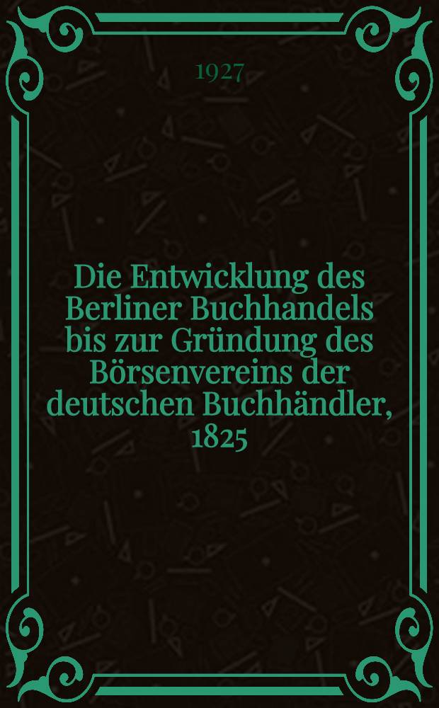 Die Entwicklung des Berliner Buchhandels bis zur Gründung des Börsenvereins der deutschen Buchhändler, 1825