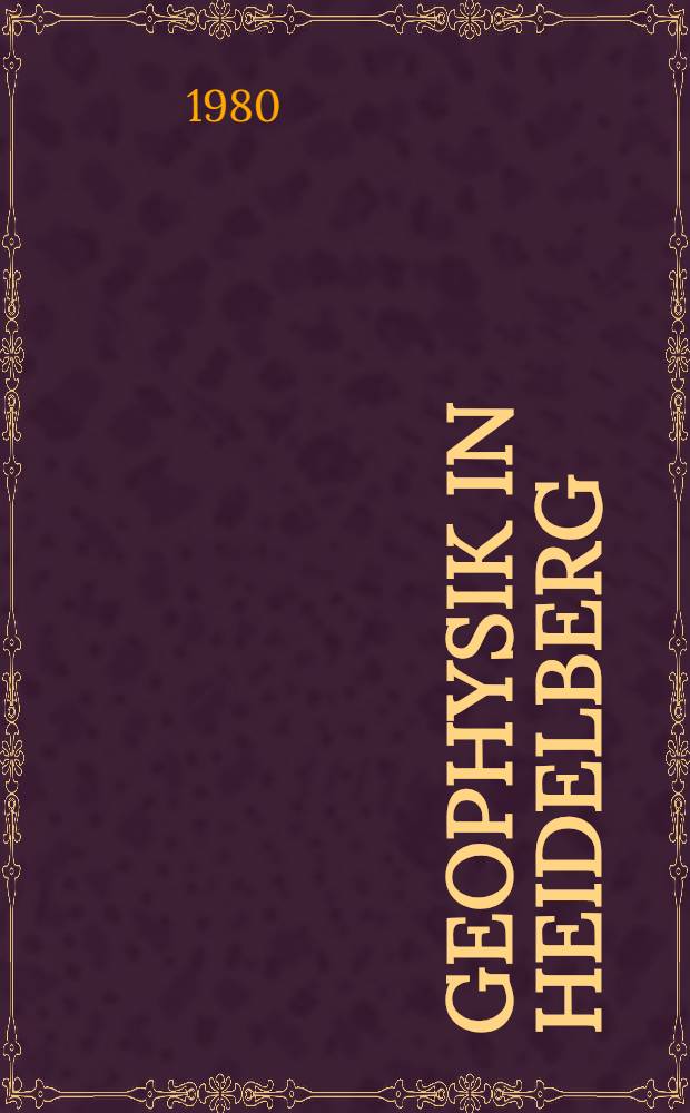 Geophysik in Heidelberg : Eine Darstellung der Arbeitsgebiete u. bisherigen Ergebnisse Heidelberger Institute zur Geophysik